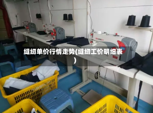 缝纫单价行情走势(缝纫工价明细表)