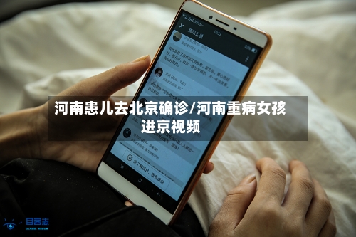 河南患儿去北京确诊/河南重病女孩进京视频