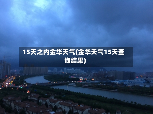 15天之内金华天气(金华天气15天查询结果)