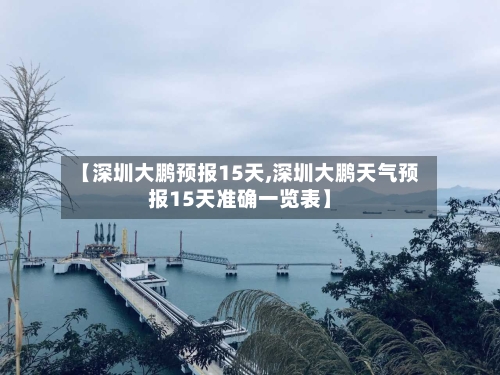 【深圳大鹏预报15天,深圳大鹏天气预报15天准确一览表】