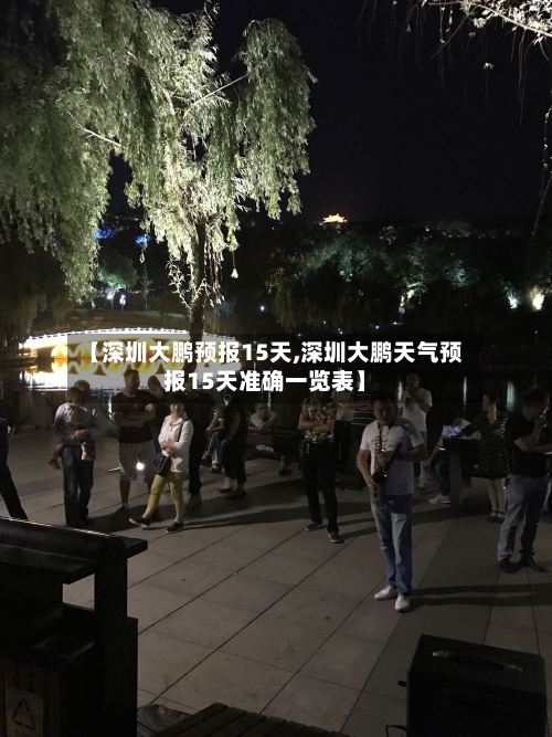 【深圳大鹏预报15天,深圳大鹏天气预报15天准确一览表】