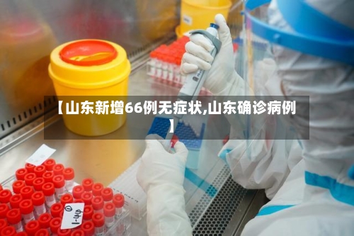 【山东新增66例无症状,山东确诊病例】