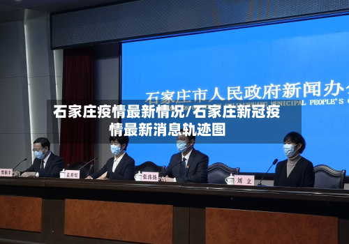 石家庄疫情最新情况/石家庄新冠疫情最新消息轨迹图