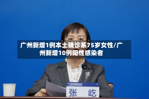 广州新增1例本土确诊系75岁女性/广州新增10例阳性感染者