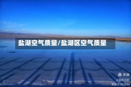 盐湖空气质量/盐湖区空气质量