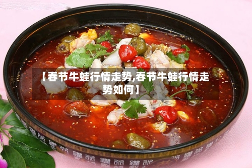 【春节牛蛙行情走势,春节牛蛙行情走势如何】