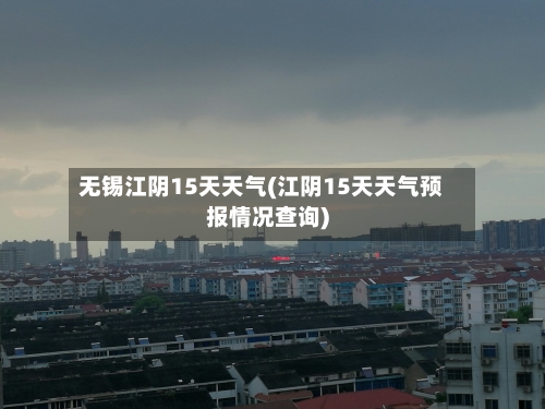 无锡江阴15天天气(江阴15天天气预报情况查询)