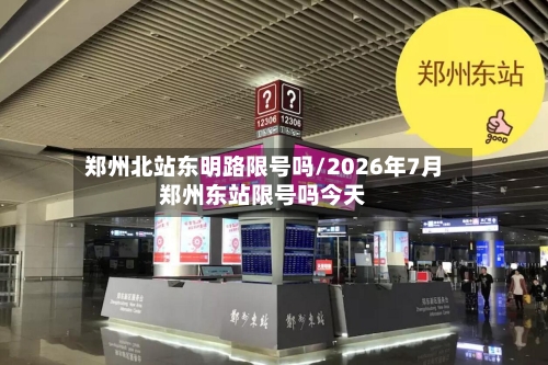 郑州北站东明路限号吗/2026年7月郑州东站限号吗今天