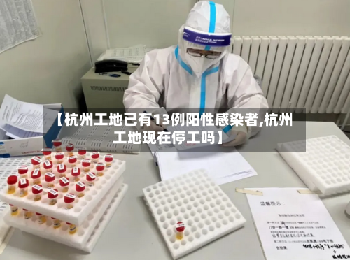 【杭州工地已有13例阳性感染者,杭州工地现在停工吗】