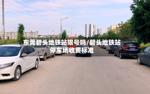 东莞碧头地铁站限号吗/碧头地铁站停车场收费标准