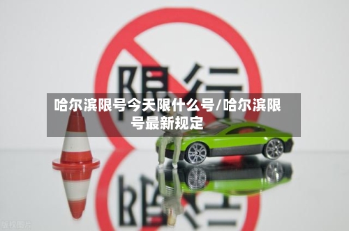 哈尔滨限号今天限什么号/哈尔滨限号最新规定