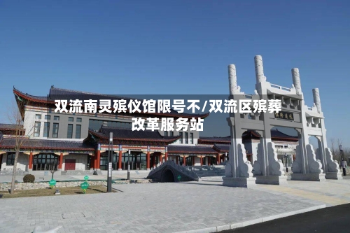 双流南灵殡仪馆限号不/双流区殡葬改革服务站