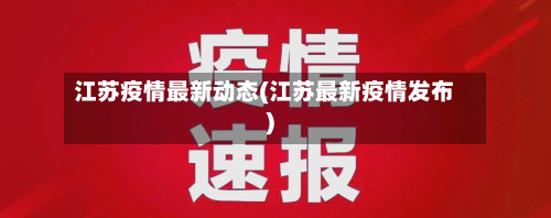 江苏疫情最新动态(江苏最新疫情发布)