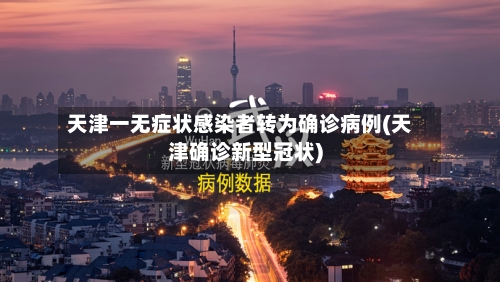 天津一无症状感染者转为确诊病例(天津确诊新型冠状)