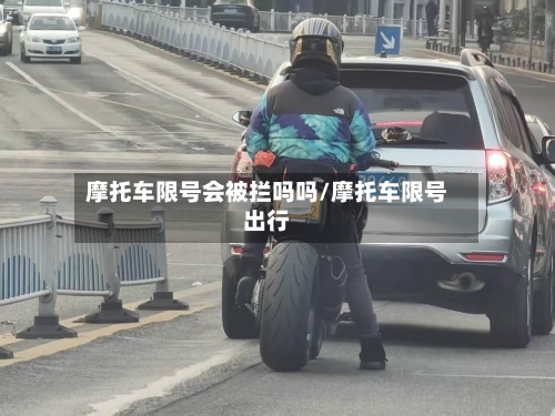 摩托车限号会被拦吗吗/摩托车限号出行