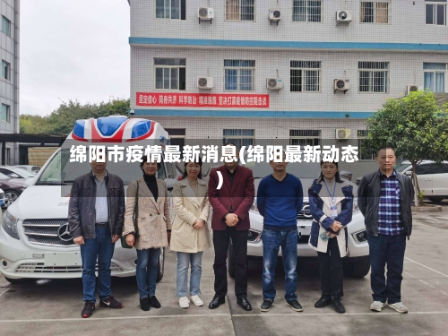 绵阳市疫情最新消息(绵阳最新动态)
