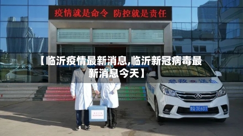 【临沂疫情最新消息,临沂新冠病毒最新消息今天】