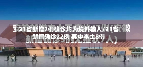 31省新增7例确诊均为境外输入/31省新增确诊22例 其中本土8例