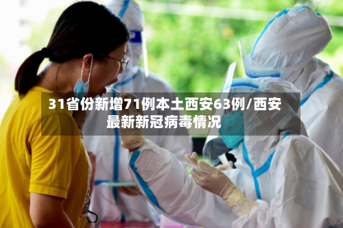 31省份新增71例本土西安63例/西安最新新冠病毒情况