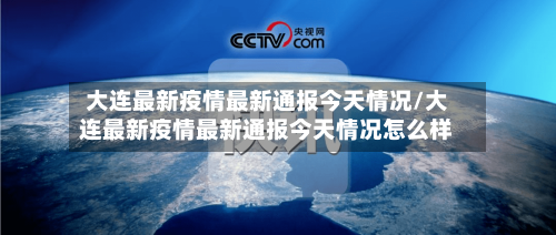 大连最新疫情最新通报今天情况/大连最新疫情最新通报今天情况怎么样
