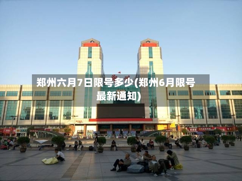 郑州六月7日限号多少(郑州6月限号最新通知)