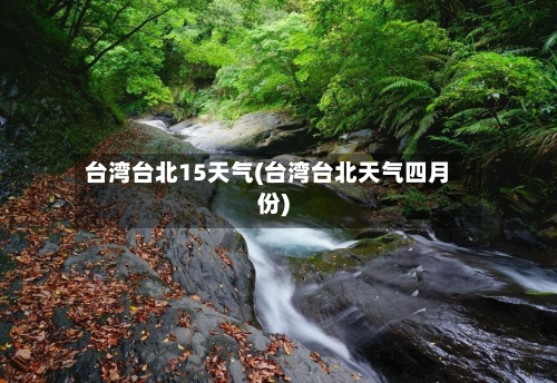 台湾台北15天气(台湾台北天气四月份)