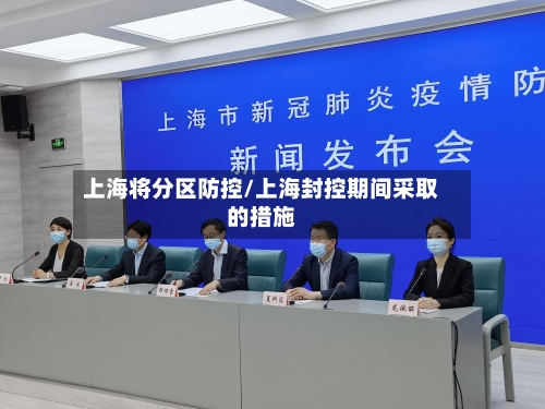 上海将分区防控/上海封控期间采取的措施