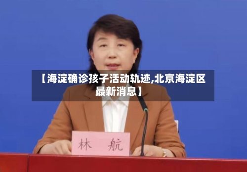 【海淀确诊孩子活动轨迹,北京海淀区最新消息】