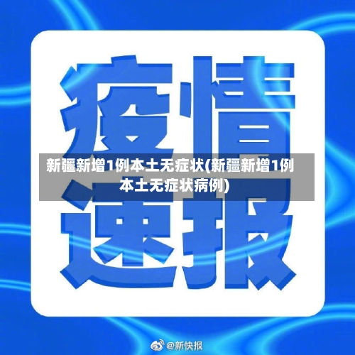 新疆新增1例本土无症状(新疆新增1例本土无症状病例)