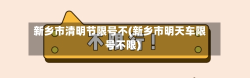 新乡市清明节限号不(新乡市明天车限号不限)