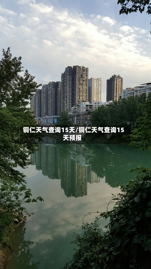 铜仁天气查询15天/铜仁天气查询15天预报