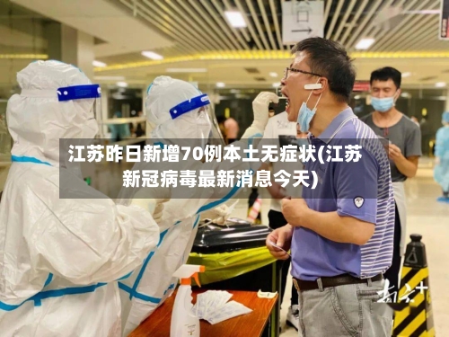 江苏昨日新增70例本土无症状(江苏新冠病毒最新消息今天)
