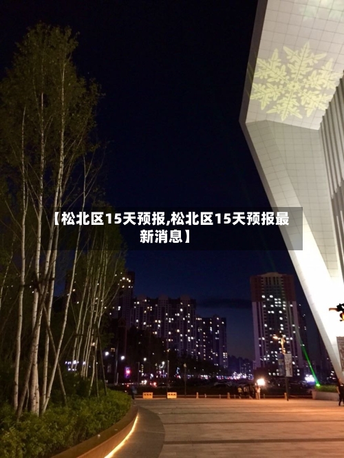 【松北区15天预报,松北区15天预报最新消息】