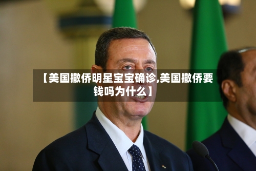 【美国撤侨明星宝宝确诊,美国撤侨要钱吗为什么】