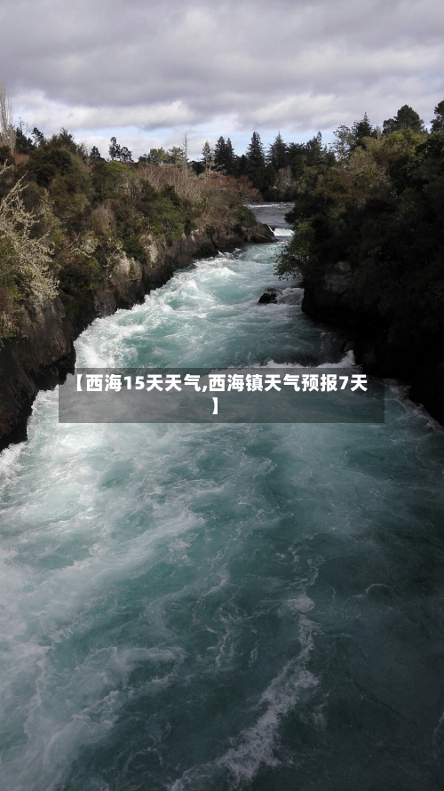 【西海15天天气,西海镇天气预报7天】