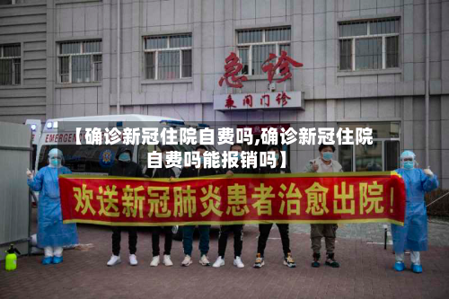 【确诊新冠住院自费吗,确诊新冠住院自费吗能报销吗】