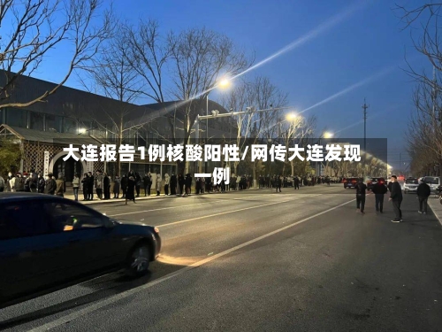 大连报告1例核酸阳性/网传大连发现一例