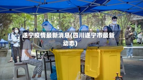 遂宁疫情最新消息(四川遂宁市最新动态)