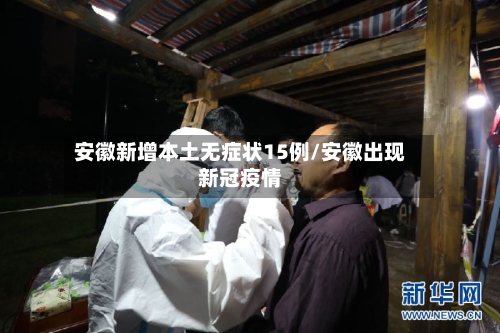 安徽新增本土无症状15例/安徽出现新冠疫情