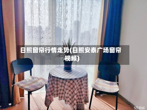 日照窗帘行情走势(日照安泰广场窗帘视频)