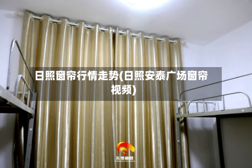 日照窗帘行情走势(日照安泰广场窗帘视频)