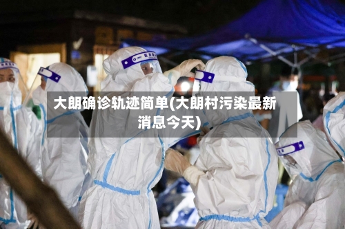 大朗确诊轨迹简单(大朗村污染最新消息今天)