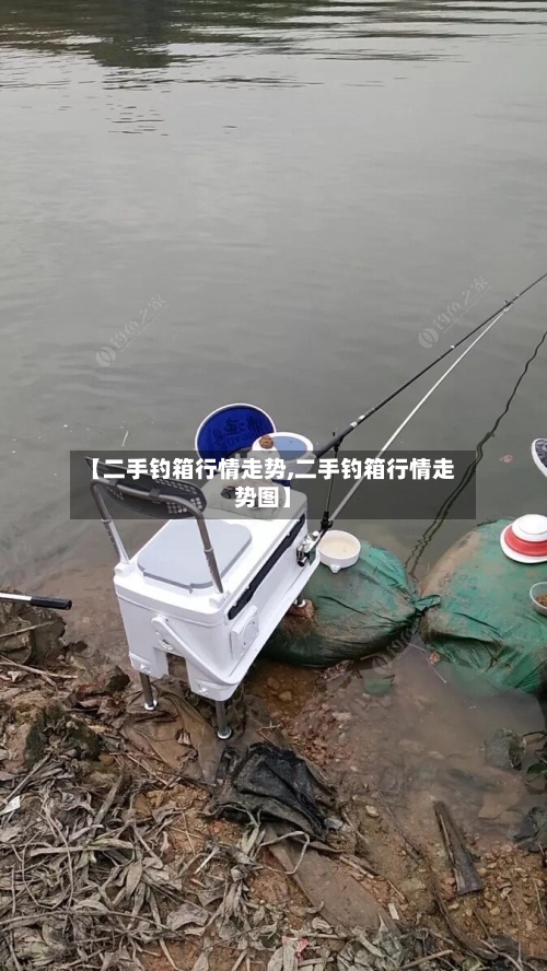 【二手钓箱行情走势,二手钓箱行情走势图】