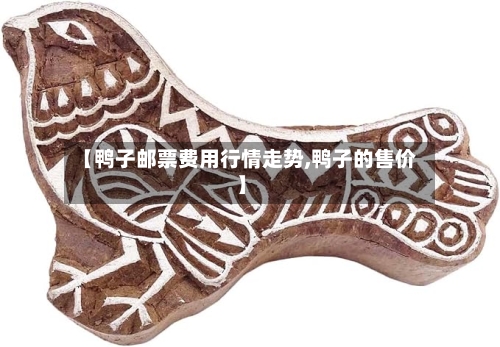【鸭子邮票费用行情走势,鸭子的售价】