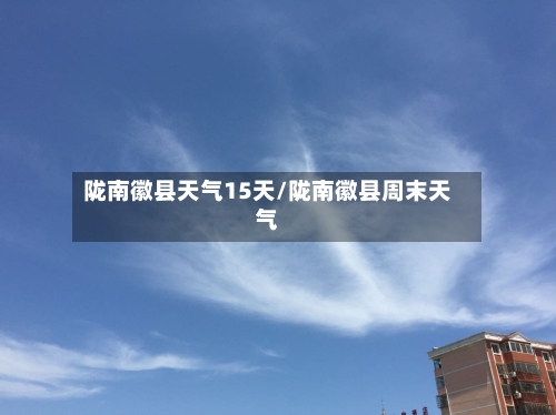 陇南徽县天气15天/陇南徽县周末天气