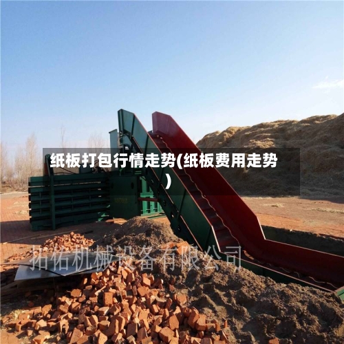 纸板打包行情走势(纸板费用走势)