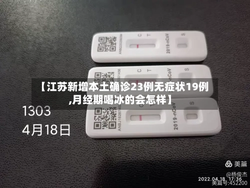 【江苏新增本土确诊23例无症状19例,月经期喝冰的会怎样】