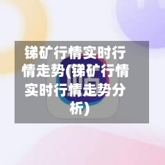 锑矿行情实时行情走势(锑矿行情实时行情走势分析)
