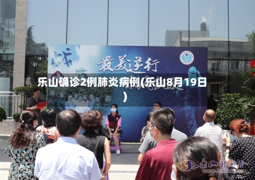乐山确诊2例肺炎病例(乐山8月19日)