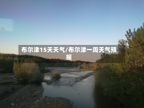 布尔津15天天气/布尔津一周天气预报